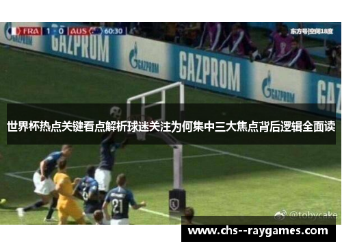 世界杯热点关键看点解析球迷关注为何集中三大焦点背后逻辑全面读