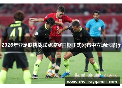 2026年亚足联挑战联赛决赛日期正式公布中立场地举行