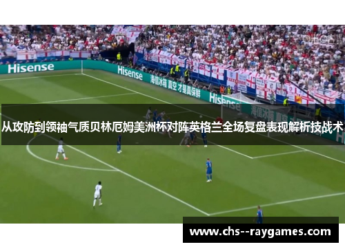 从攻防到领袖气质贝林厄姆美洲杯对阵英格兰全场复盘表现解析技战术 从攻防到领袖气质贝林厄姆美洲杯对阵英格兰全场复盘表现解析技战术