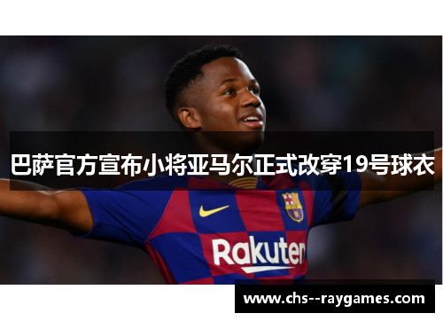 巴萨官方宣布小将亚马尔正式改穿19号球衣