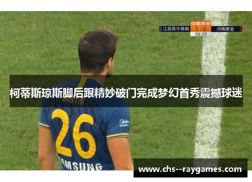 柯蒂斯琼斯脚后跟精妙破门完成梦幻首秀震撼球迷 柯蒂斯琼斯脚后跟精妙破门完成梦幻首秀震撼球迷