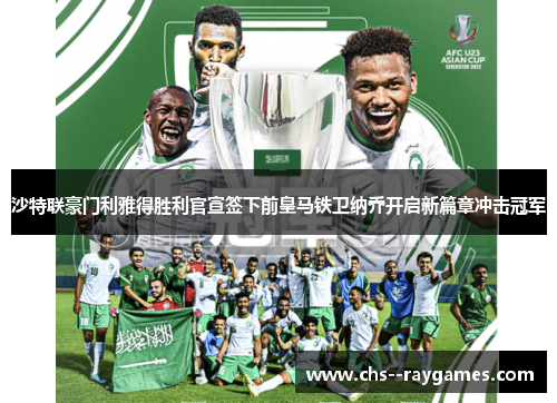 沙特联豪门利雅得胜利官宣签下前皇马铁卫纳乔开启新篇章冲击冠军