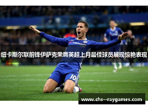 纽卡斯尔联前锋伊萨克荣膺英超上月最佳球员展现惊艳表现 纽卡斯尔联前锋伊萨克荣膺英超上月最佳球员展现惊艳表现