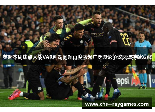英超本周焦点大战VAR判罚问题再度激起广泛舆论争议风波持续发酵 英超本周焦点大战VAR判罚问题再度激起广泛舆论争议风波持续发酵