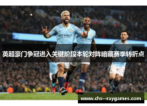 英超豪门争冠进入关键阶段本轮对阵暗藏赛季转折点 英超豪门争冠进入关键阶段本轮对阵暗藏赛季转折点