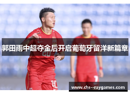 郭田雨中超夺金后开启葡萄牙留洋新篇章 郭田雨中超夺金后开启葡萄牙留洋新篇章