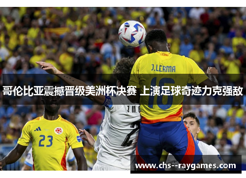 哥伦比亚震撼晋级美洲杯决赛 上演足球奇迹力克强敌