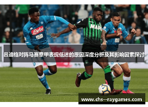 吕迪格对阵马赛意甲表现低迷的原因深度分析及其影响因素探讨