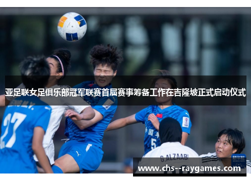 亚足联女足俱乐部冠军联赛首届赛事筹备工作在吉隆坡正式启动仪式