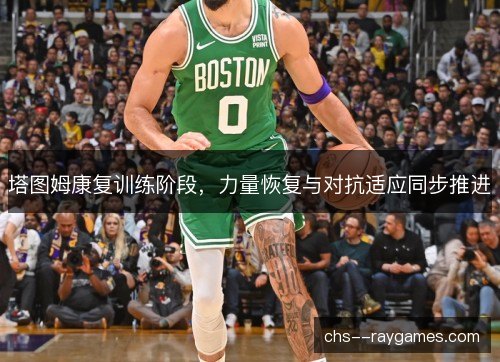 塔图姆康复训练阶段,力量恢复与对抗适应同步推进 塔图姆康复训练阶段,力量恢复与对抗适应同步推进