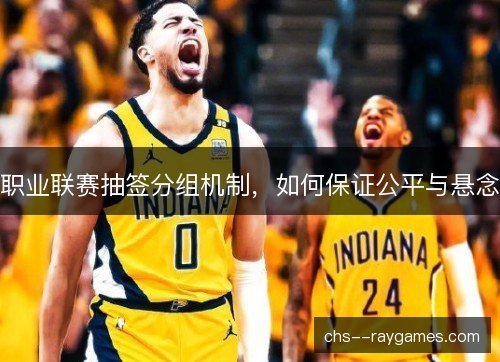 职业联赛抽签分组机制，如何保证公平与悬念