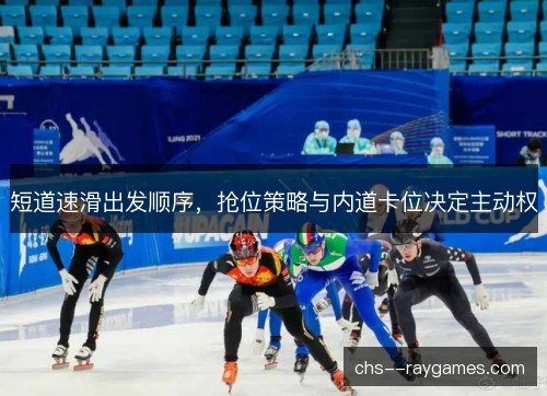 短道速滑出发顺序，抢位策略与内道卡位决定主动权