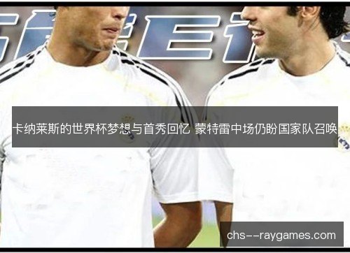 卡纳莱斯的世界杯梦想与首秀回忆 蒙特雷中场仍盼国家队召唤